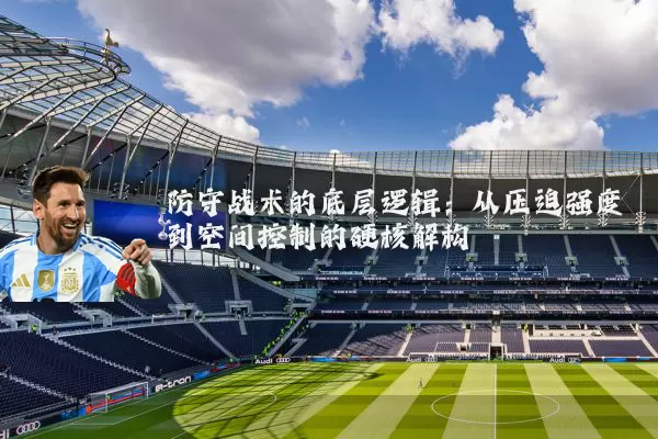 防守战术的底层逻辑：从压迫强度到空间控制的硬核解构