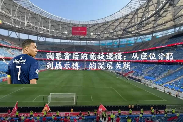 购票背后的竞技逻辑：从座位分配到战术博弈的深层关联