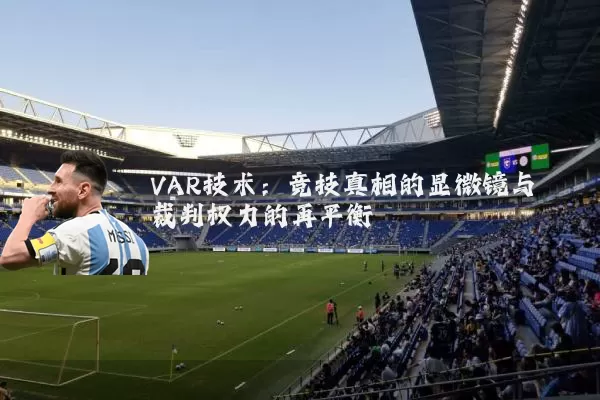 VAR技术：竞技真相的显微镜与裁判权力的再平衡