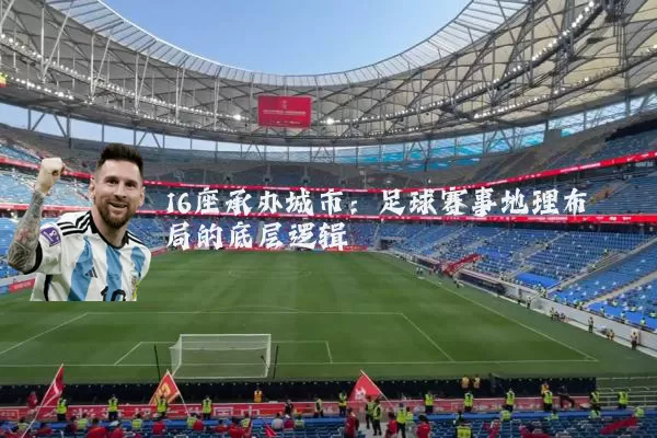 16座承办城市：足球赛事地理布局的底层逻辑