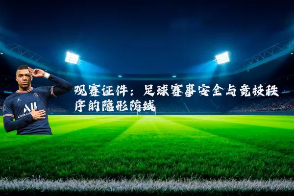 观赛证件:足球赛事安全与竞技秩序的隐形防线