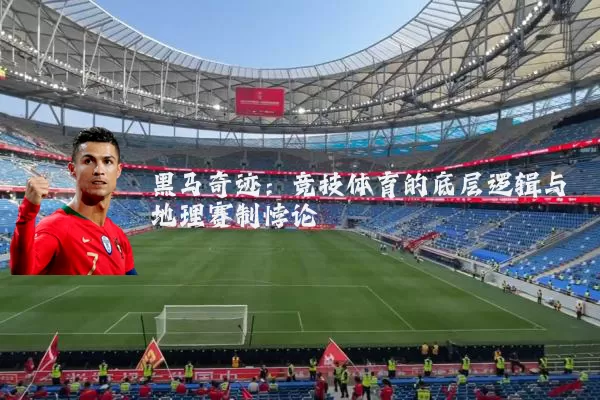 黑马奇迹：竞技体育的底层逻辑与地理赛制悖论