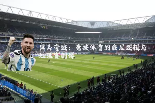 黑马奇迹：竞技体育的底层逻辑与地理赛制博弈