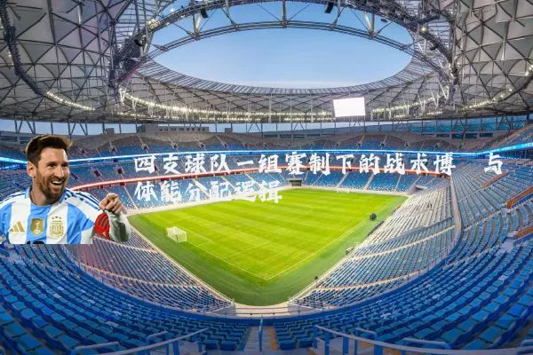 四支球队一组赛制下的战术博弈与体能分配逻辑