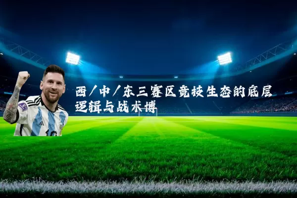 西/中/东三赛区竞技生态的底层逻辑与战术博弈