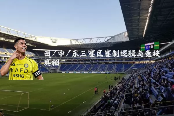西/中/东三赛区赛制逻辑与竞技真相