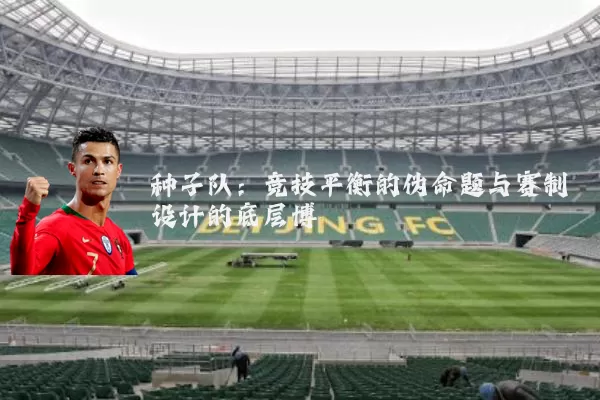 种子队：竞技平衡的伪命题与赛制设计的底层博弈