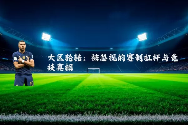 大区轮转:被忽视的赛制杠杆与竞技真相