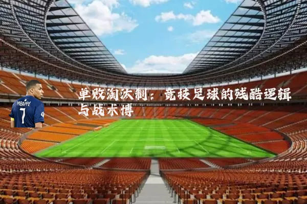 单败淘汰制:竞技足球的残酷逻辑与战术博弈