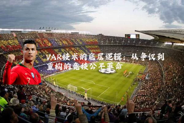 VAR技术的底层逻辑：从争议到重构的竞技公平革命