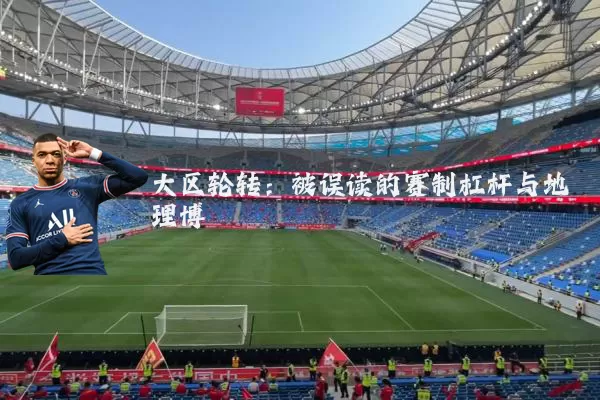 大区轮转:被误读的赛制杠杆与地理博弈