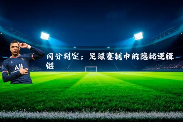 同分判定:足球赛制中的隐秘逻辑链