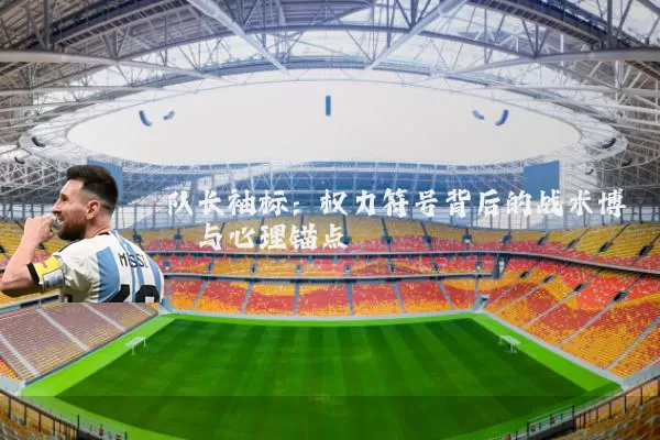 队长袖标:权力符号背后的战术博弈与心理锚点