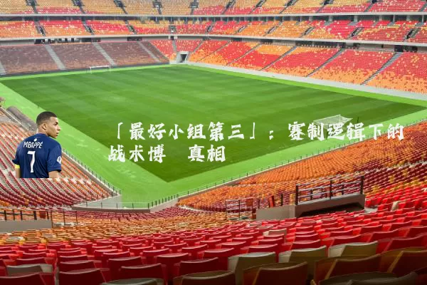 「最好小组第三」:赛制逻辑下的战术博弈真相