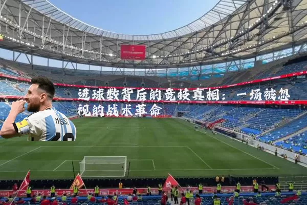 进球数背后的竞技真相:一场被忽视的战术革命