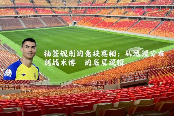 抽签规则的竞技真相:从地理分布到战术博弈的底层逻辑