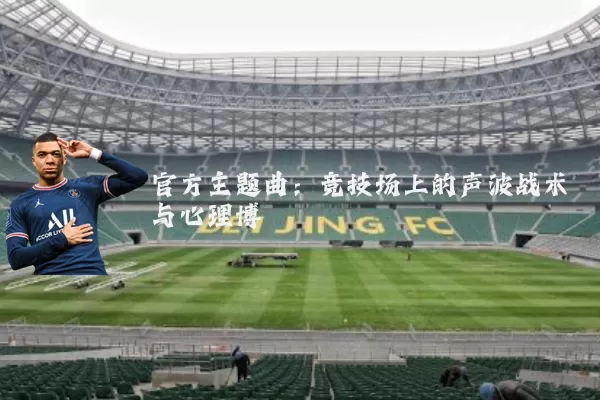 官方主题曲：竞技场上的声波战术与心理博弈