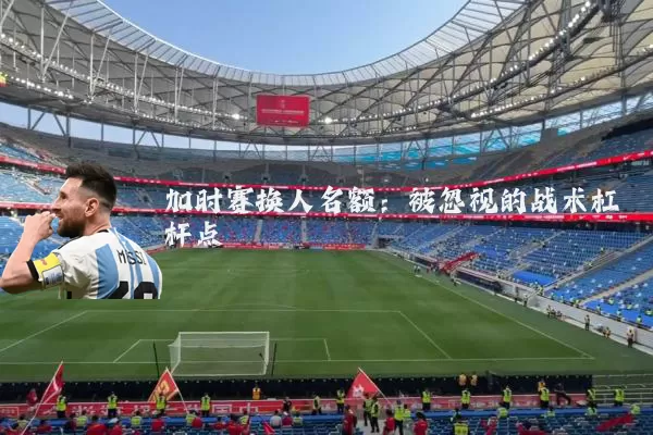 加时赛换人名额：被忽视的战术杠杆点