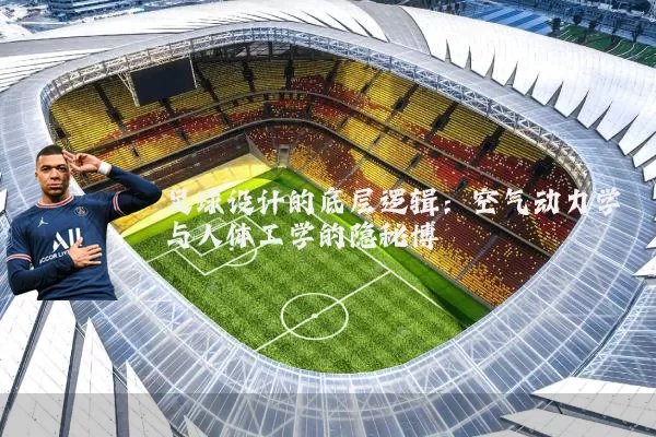 足球设计的底层逻辑:空气动力学与人体工学的隐秘博弈