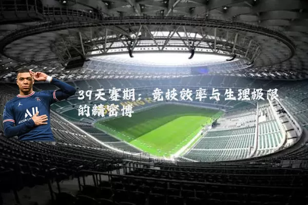 39天赛期：竞技效率与生理极限的精密博弈